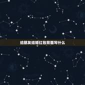 给朋友结婚红包背面写什么，朋友结婚，应该在红包上写什么？