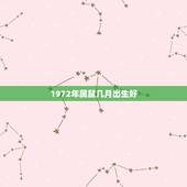 1972年属鼠几月出生好，1972年属鼠2022 年运势