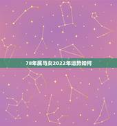 78年属马女2022年运势如何，78年属马人2022 年运势及运程