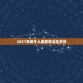 2021年属牛人最苦命出生月份，2021年属牛的几月好？