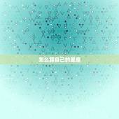 怎么算自己的星座，怎样计算自己的星座？
