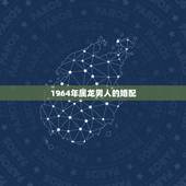 1964年属龙男人的婚配，属龙的和什么属相最配 属龙人的婚配表