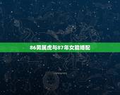 86男属虎与87年女能婚配，1986年属虎男是否能配1987年女兔