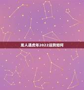 龙人遇虎年2022运势如何，2022年龙人全年运势