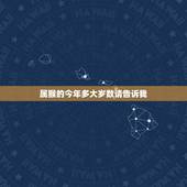 属猴的今年多大岁数请告诉我，属猴哪日出生是上等之命