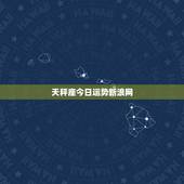 天秤座今日运势新浪网，百度上的我查了一个＂天秤座每日运势＂（打比方），