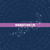 算婚姻会不会有二婚，八字里带有二婚信息，就代表第一次婚姻一定会离吗？或
