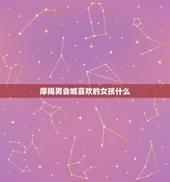 摩羯男会喊喜欢的女孩什么，摩羯座男生喜欢什么样的女生