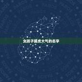 女孩子属虎大气的名字，虎年女宝宝名字大全