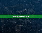测测你会在多大结婚，情感测试: 看看你几岁会结婚