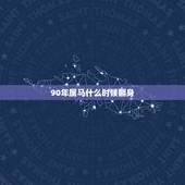 90年属马什么时候翻身，90年属马人最旺的年龄