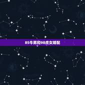 85牛男和98虎女婚配，女的98年的属虎和什么属相最配