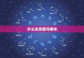 什么生肖跟马相冲，马相冲相克的生肖