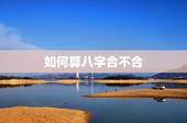 如何算八字合不合，八字是怎么算出来的合不合？
