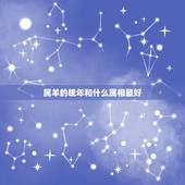 属羊的晚年和什么属相最好，属羊的和什么属相相配最好？