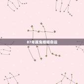 87年属兔婚姻命运，属兔1987年婚姻有几段