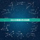 2022水瓶座6月6日运势，水瓶座六月运势
