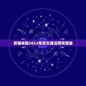 苏珊米勒2022年处女座运势完整版，苏珊米勒2016年运势完整版处女座