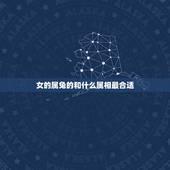 女的属兔的和什么属相最合适，属兔女人找什么属性好
