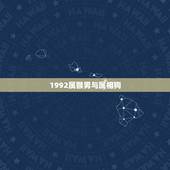 1992属猴男与属相狗，十二生肖婚姻配对，男，1992年的属猴和，女，