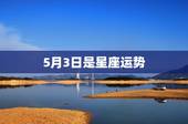 5月3日是星座运势，农历5月3日是什么星座