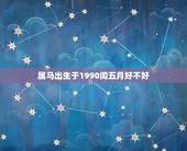 属马出生于1990闰五月好不好，属马的1990润五月初四生辰八字