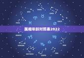 属相年龄对照表2022，2022犯太岁生肖属相