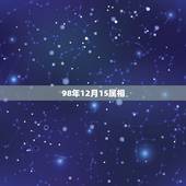 98年12月15属相，那个98年12月15号是什么星座呢