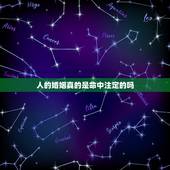 人的婚姻真的是命中注定的吗，婚姻真的是命中注定吗？有没有办法改变？
