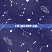 2021年属牛的好不好，2021年属牛运势好不好？