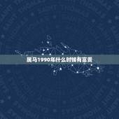 属马1990年什么时候有富贵，属马30岁后的运气