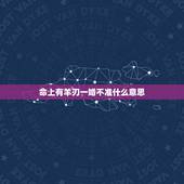 命上有羊刃一婚不准什么意思，男命带羊刃会克死头妻