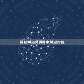 算卦财运免费算命财运方位，算命 最准免费算命2022 年运势
