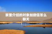 家里介绍的对象加微信怎么聊天，家里人刚给介绍了一个对象，加了微信，一开