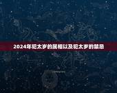 2024年犯太岁的属相以及犯太岁的禁忌，2021犯太岁的5大生肖是不是