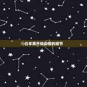 白羊男开始动情的细节，白羊座男生喜欢你会有什么表现？