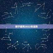 狮子座鸡2022年运势，鸡年2021年运势及运程每月运程