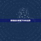 摩羯座女婚姻下半年运势，摩羯座今年女生运势怎么样啊？