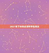 2021年下半年必须怀孕生肖女，2021年属牛本命年生宝宝要注意什么