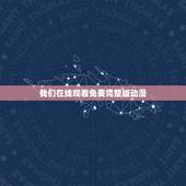 我们在线观看免费完整版动漫，弱点在线观看免费完整版漫画？