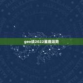 geo谈2022星座运势，2012年星座运势什么时候能出啊，GEO什么