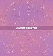 八字合婚速查表古老，最古老的八字婚配与属相婚配哪个准确