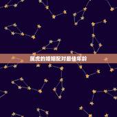 属虎的婚姻配对最佳年龄，属虎的和什么属相最配 属相婚配
