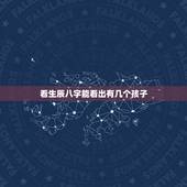 看生辰八字能看出有几个孩子，生辰八字测有几段婚姻 几个孩子？