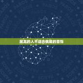 属龙的人不适合佩戴的首饰，属龙辰的女人适合带什么