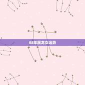 88年属龙女运势，88年属龙今年每月运势