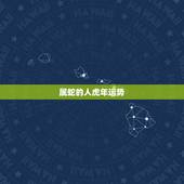 属蛇的人虎年运势，生肖蛇兔年运势