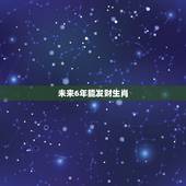 未来6年能发财生肖，未来十年能发财的属相