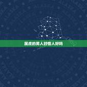 属虎的男人对情人好吗，我属虎跟情人吵架了该怎么办