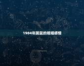 1984年属鼠的婚姻感情，84年属鼠是二婚命吗
